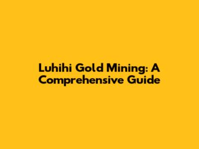 Luhihi Gold Mining: A Comprehensive Guide