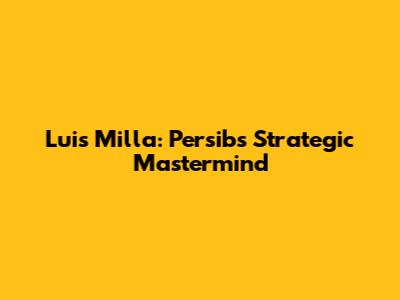 Luis Milla: Persib's Strategic Mastermind