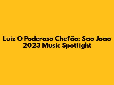 Luiz O Poderoso Chefão: Sao Joao 2023 Music Spotlight