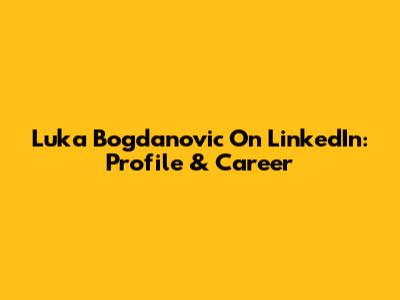 Luka Bogdanovic On LinkedIn: Profile & Career