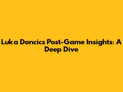Luka Doncic's Post-Game Insights: A Deep Dive