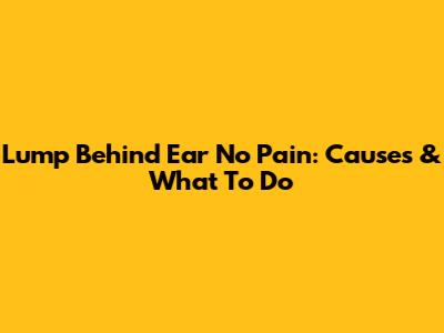 Lump Behind Ear No Pain: Causes & What To Do