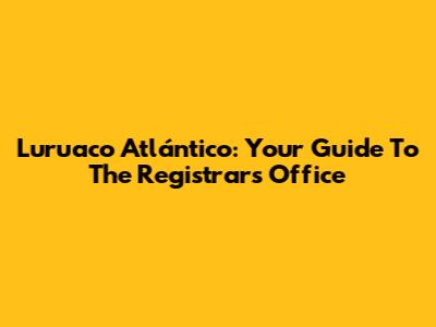 Luruaco Atlántico: Your Guide To The Registrar's Office