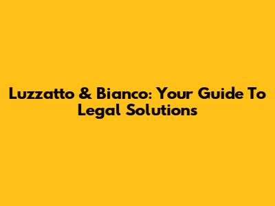 Luzzatto & Bianco: Your Guide To Legal Solutions