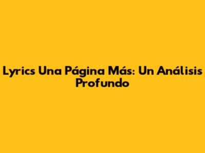 Lyrics Una Página Más: Un Análisis Profundo