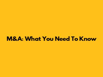 M&A: What You Need To Know