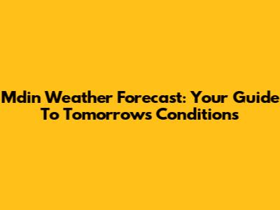 M'din Weather Forecast: Your Guide To Tomorrow's Conditions