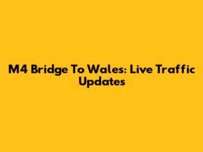 M4 Bridge To Wales: Live Traffic Updates
