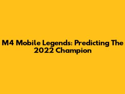 M4 Mobile Legends: Predicting The 2022 Champion