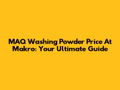MAQ Washing Powder Price At Makro: Your Ultimate Guide