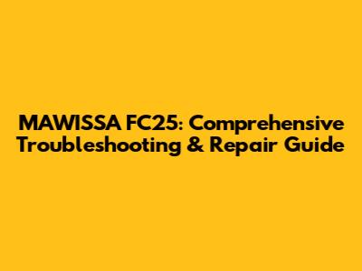 MAWISSA FC25: Comprehensive Troubleshooting & Repair Guide