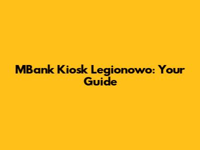 MBank Kiosk Legionowo: Your Guide