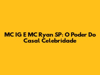 MC IG E MC Ryan SP: O Poder Do Casal Celebridade