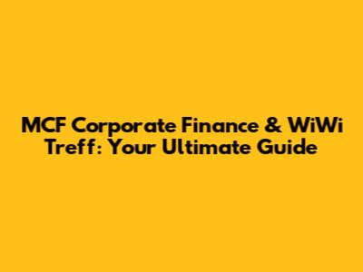 MCF Corporate Finance & WiWi Treff: Your Ultimate Guide