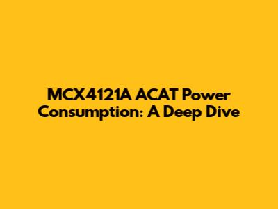 MCX4121A ACAT Power Consumption: A Deep Dive