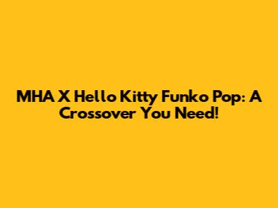 MHA X Hello Kitty Funko Pop: A Crossover You Need!