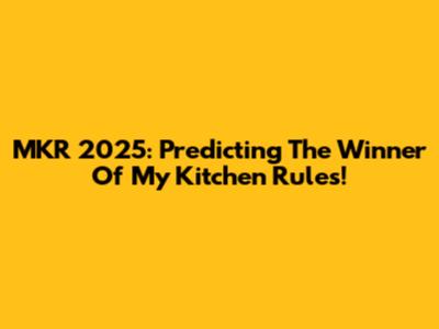 MKR 2025: Predicting The Winner Of My Kitchen Rules!