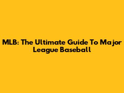 MLB: The Ultimate Guide To Major League Baseball
