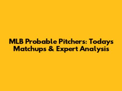 MLB Probable Pitchers: Today's Matchups & Expert Analysis
