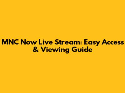 MNC Now Live Stream: Easy Access & Viewing Guide