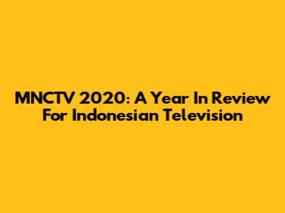 MNCTV 2020: A Year In Review For Indonesian Television