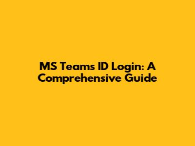 MS Teams ID Login: A Comprehensive Guide