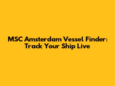 MSC Amsterdam Vessel Finder: Track Your Ship Live