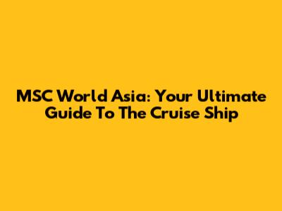 MSC World Asia: Your Ultimate Guide To The Cruise Ship