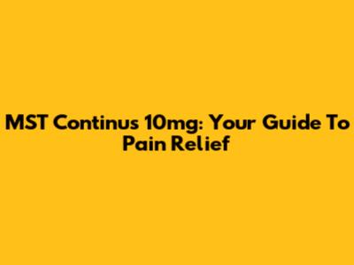 MST Continus 10mg: Your Guide To Pain Relief