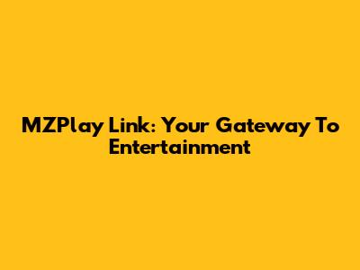 MZPlay Link: Your Gateway To Entertainment