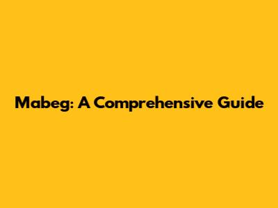 Mabeg: A Comprehensive Guide