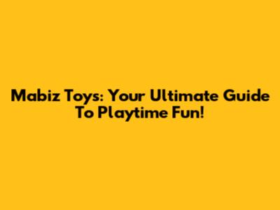 Mabiz Toys: Your Ultimate Guide To Playtime Fun!