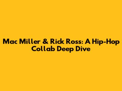 Mac Miller & Rick Ross: A Hip-Hop Collab Deep Dive