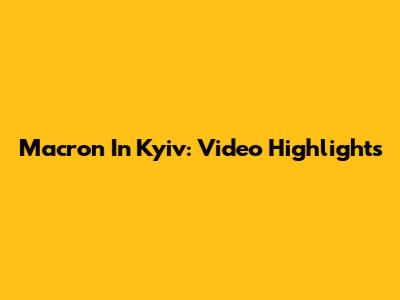 Macron In Kyiv: Video Highlights