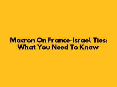 Macron On France-Israel Ties: What You Need To Know