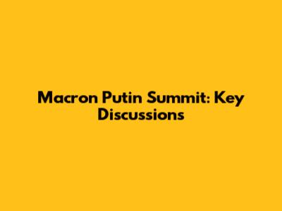 Macron Putin Summit: Key Discussions