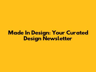 Made In Design: Your Curated Design Newsletter