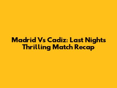 Madrid Vs Cadiz: Last Night's Thrilling Match Recap