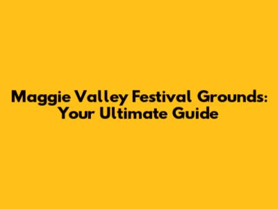 Maggie Valley Festival Grounds: Your Ultimate Guide