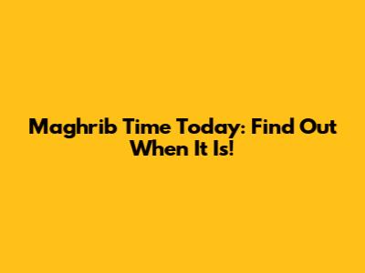 Maghrib Time Today: Find Out When It Is!