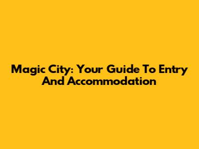 Magic City: Your Guide To Entry And Accommodation
