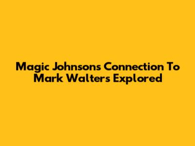 Magic Johnson's Connection To Mark Walters Explored