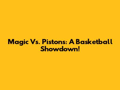 Magic Vs. Pistons: A Basketball Showdown!