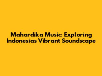 Mahardika Music: Exploring Indonesia's Vibrant Soundscape