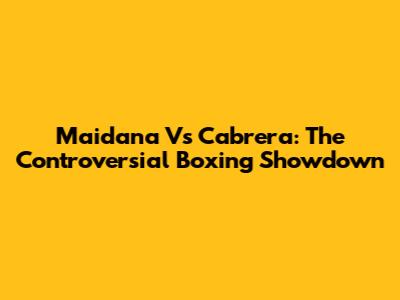 Maidana Vs Cabrera: The Controversial Boxing Showdown