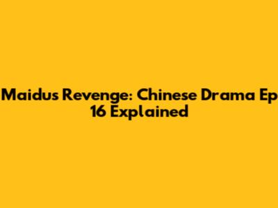 Maidu's Revenge: Chinese Drama Ep 16 Explained