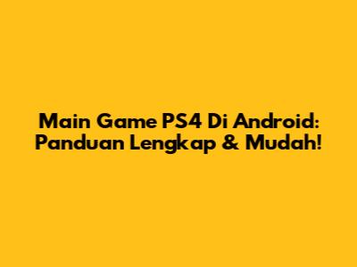 Main Game PS4 Di Android: Panduan Lengkap & Mudah!