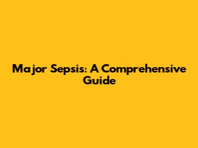 Major Sepsis: A Comprehensive Guide