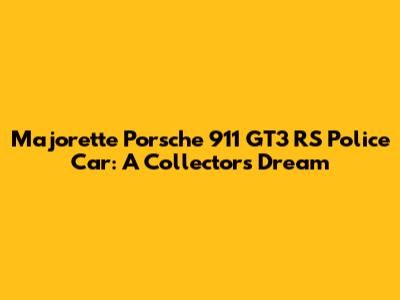 Majorette Porsche 911 GT3 RS Police Car: A Collector's Dream