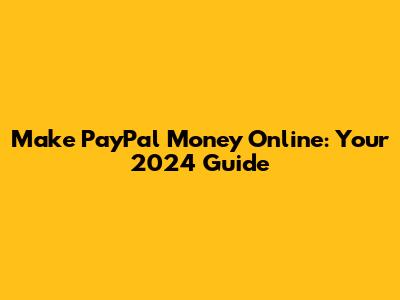 Make PayPal Money Online: Your 2024 Guide